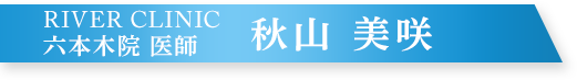 RIVER CLINIC 六本木院 医師 秋山美咲